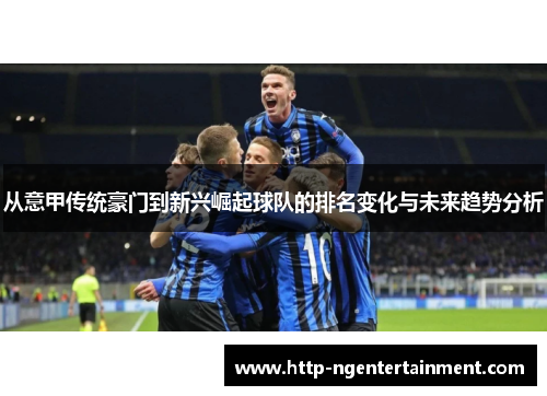 从意甲传统豪门到新兴崛起球队的排名变化与未来趋势分析