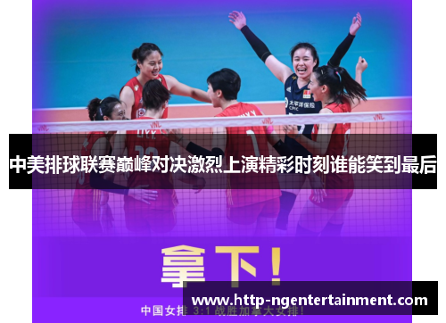 中美排球联赛巅峰对决激烈上演精彩时刻谁能笑到最后