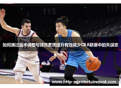 如何通过战术调整与球员素质提升有效减少CBA联赛中的失误率
