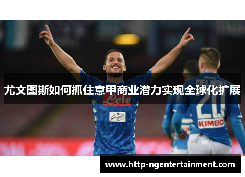 尤文图斯如何抓住意甲商业潜力实现全球化扩展