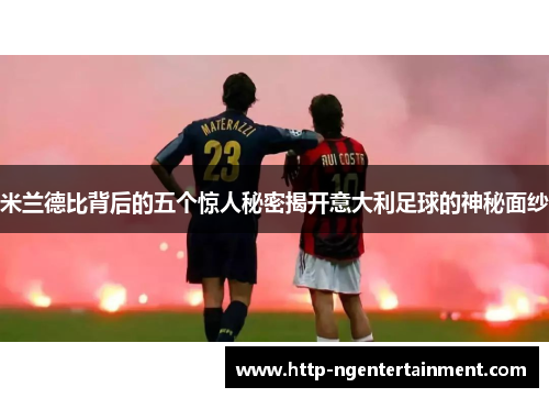 米兰德比背后的五个惊人秘密揭开意大利足球的神秘面纱