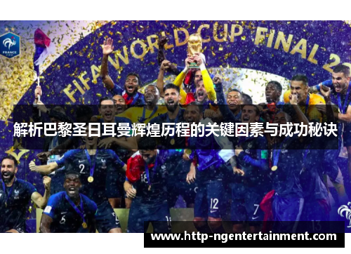 解析巴黎圣日耳曼辉煌历程的关键因素与成功秘诀