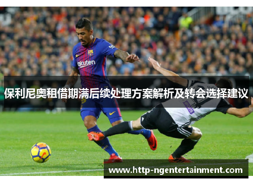 保利尼奥租借期满后续处理方案解析及转会选择建议