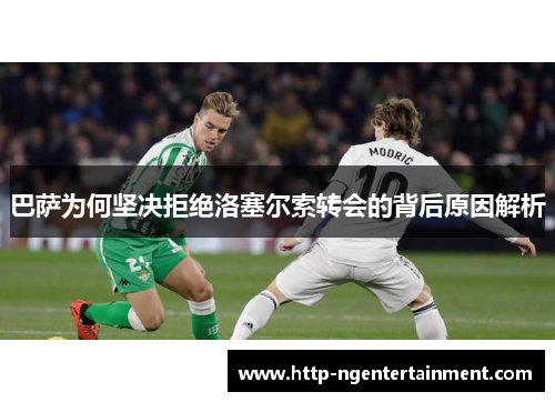 巴萨为何坚决拒绝洛塞尔索转会的背后原因解析