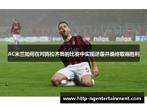 AC米兰如何在对阵拉齐奥的比赛中实现逆袭并最终取得胜利