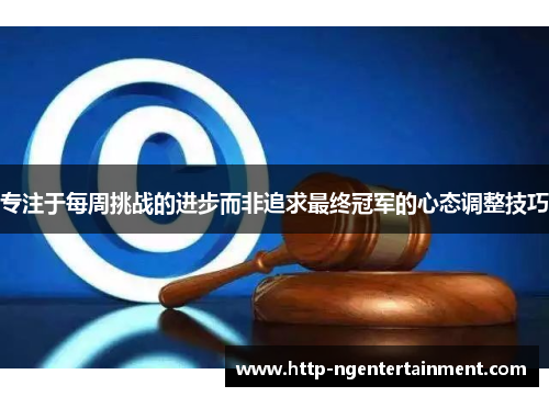 专注于每周挑战的进步而非追求最终冠军的心态调整技巧