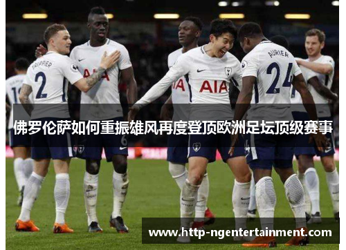 佛罗伦萨如何重振雄风再度登顶欧洲足坛顶级赛事