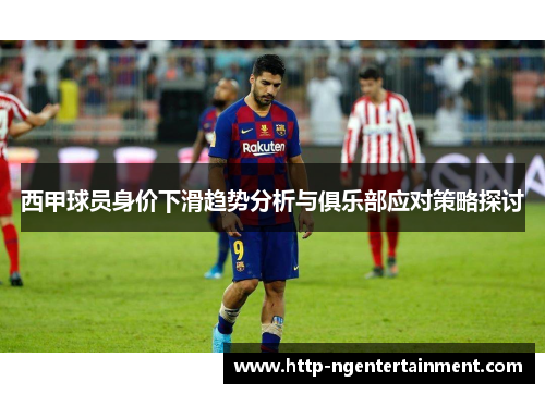 西甲球员身价下滑趋势分析与俱乐部应对策略探讨