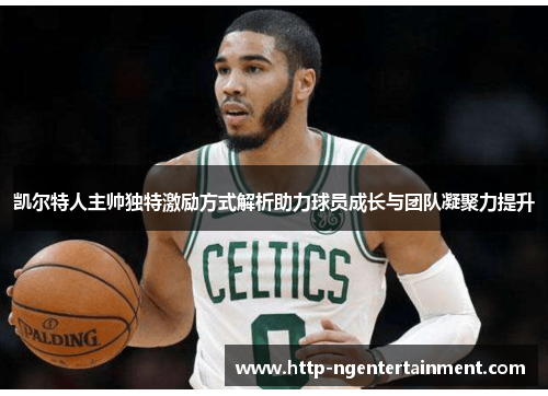 凯尔特人主帅独特激励方式解析助力球员成长与团队凝聚力提升