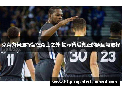 克莱为何选择留在勇士之外 揭示背后真正的原因与选择
