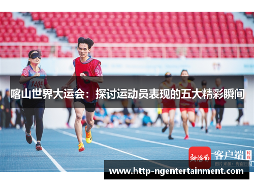 喀山世界大运会：探讨运动员表现的五大精彩瞬间