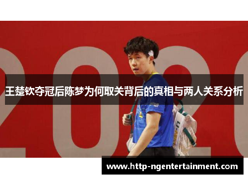 王楚钦夺冠后陈梦为何取关背后的真相与两人关系分析