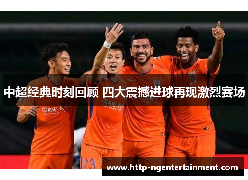 中超经典时刻回顾 四大震撼进球再现激烈赛场