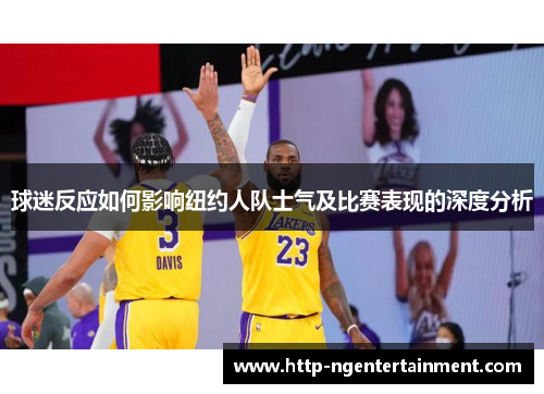 球迷反应如何影响纽约人队士气及比赛表现的深度分析