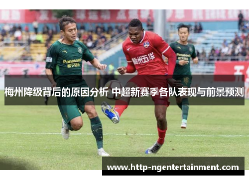 梅州降级背后的原因分析 中超新赛季各队表现与前景预测