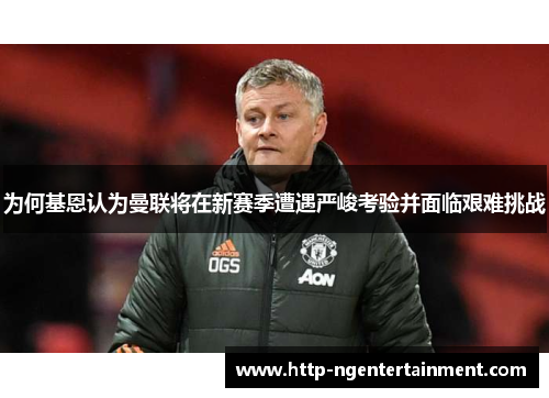 为何基恩认为曼联将在新赛季遭遇严峻考验并面临艰难挑战