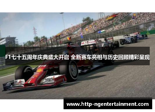 F1七十五周年庆典盛大开启 全新赛车亮相与历史回顾精彩呈现
