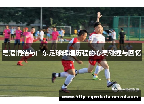 粤港情结与广东足球辉煌历程的心灵碰撞与回忆