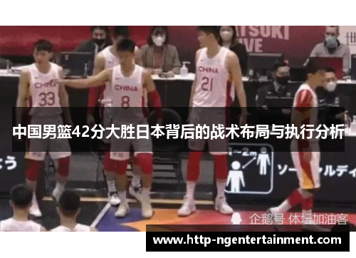 中国男篮42分大胜日本背后的战术布局与执行分析