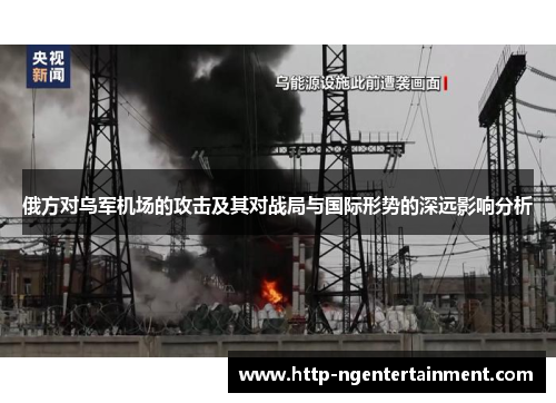 俄方对乌军机场的攻击及其对战局与国际形势的深远影响分析