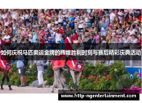 如何庆祝马匹奥运金牌的辉煌胜利时刻与赛后精彩庆典活动