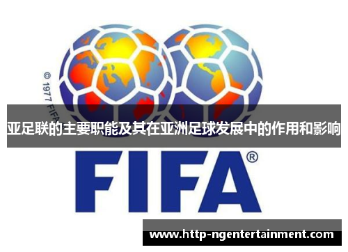 亚足联的主要职能及其在亚洲足球发展中的作用和影响