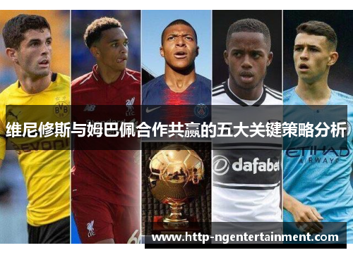 维尼修斯与姆巴佩合作共赢的五大关键策略分析