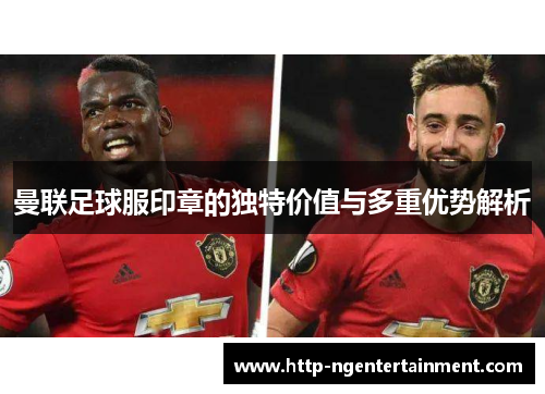 曼联足球服印章的独特价值与多重优势解析