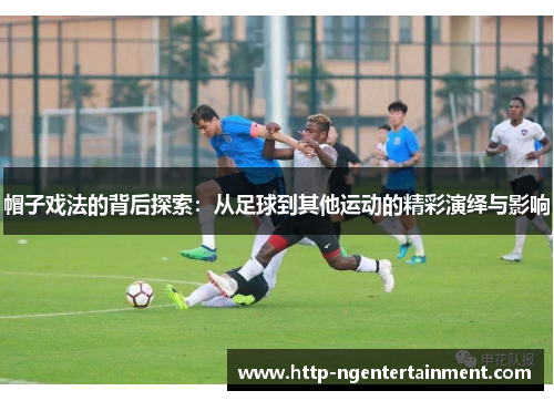 帽子戏法的背后探索：从足球到其他运动的精彩演绎与影响
