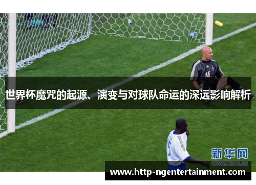 世界杯魔咒的起源、演变与对球队命运的深远影响解析