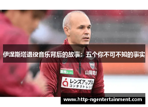 伊涅斯塔退役音乐背后的故事：五个你不可不知的事实