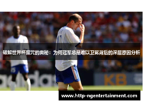 破解世界杯魔咒的奥秘：为何冠军总是难以卫冕背后的深层原因分析