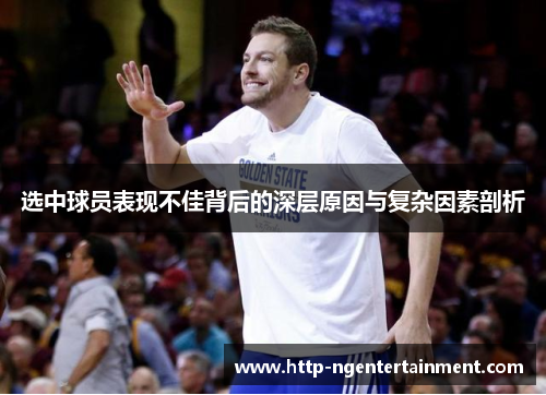 选中球员表现不佳背后的深层原因与复杂因素剖析