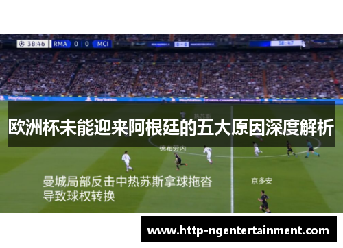 欧洲杯未能迎来阿根廷的五大原因深度解析