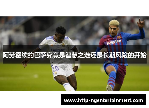 阿劳霍续约巴萨究竟是智慧之选还是长期风险的开始