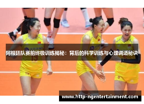 阿根廷队赛前终极训练揭秘：背后的科学训练与心理调适秘诀