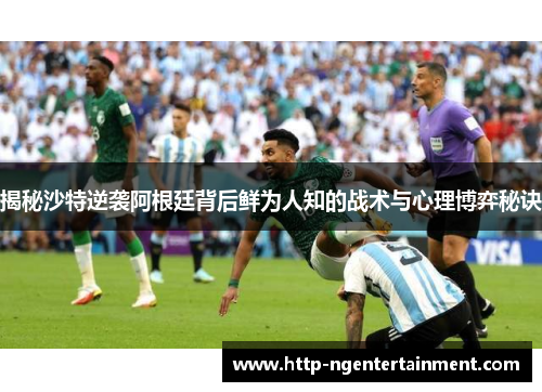 揭秘沙特逆袭阿根廷背后鲜为人知的战术与心理博弈秘诀