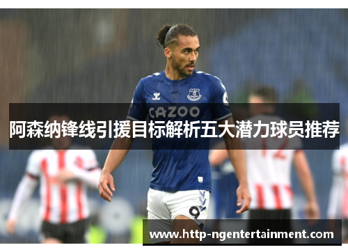 阿森纳锋线引援目标解析五大潜力球员推荐