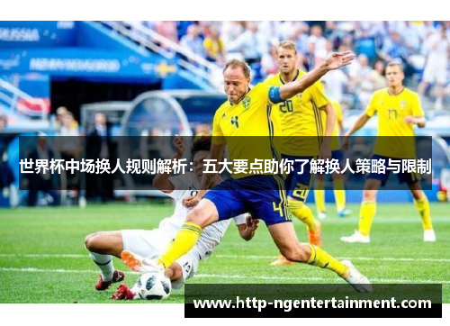世界杯中场换人规则解析:五大要点助你了解换人策略与限制 世界杯中场换人规则解析:五大要点助你了解换人策略与限制