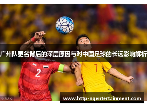 广州队更名背后的深层原因与对中国足球的长远影响解析