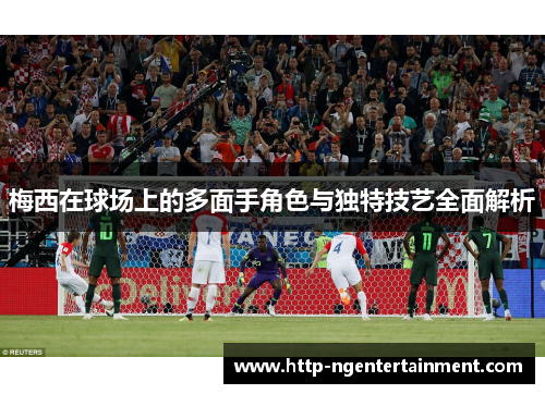 梅西在球场上的多面手角色与独特技艺全面解析