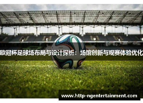 欧冠杯足球场布局与设计探析：场馆创新与观赛体验优化