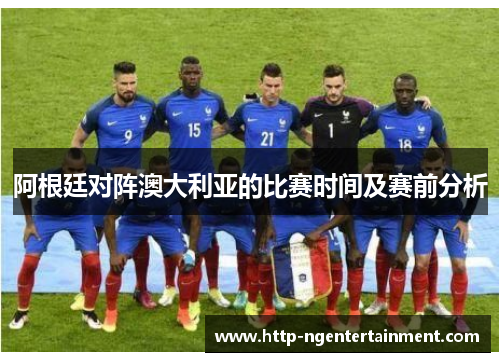 阿根廷对阵澳大利亚的比赛时间及赛前分析