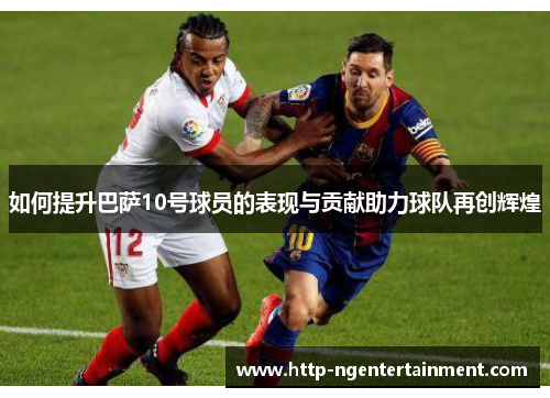 如何提升巴萨10号球员的表现与贡献助力球队再创辉煌