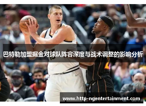 巴特勒加盟掘金对球队阵容深度与战术调整的影响分析
