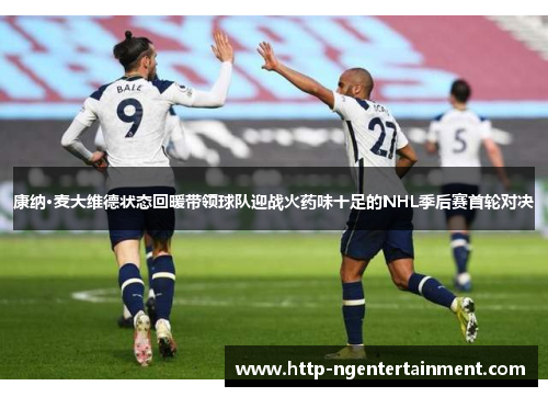 康纳·麦大维德状态回暖带领球队迎战火药味十足的NHL季后赛首轮对决