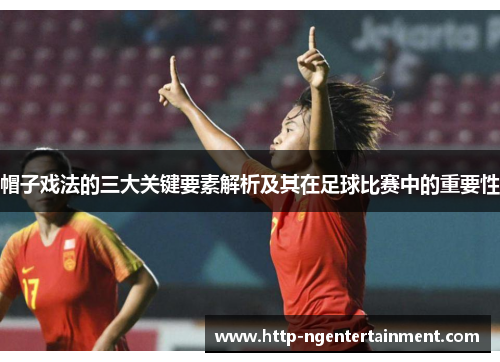 帽子戏法的三大关键要素解析及其在足球比赛中的重要性