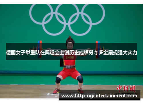 德国女子举重队在奥运会上创历史成绩勇夺多金展现强大实力 德国女子举重队在奥运会上创历史成绩勇夺多金展现强大实力
