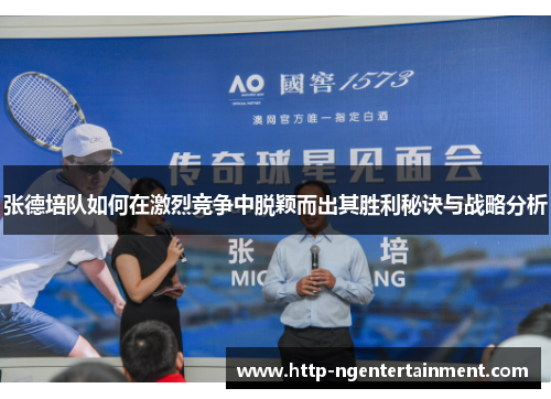 张德培队如何在激烈竞争中脱颖而出其胜利秘诀与战略分析