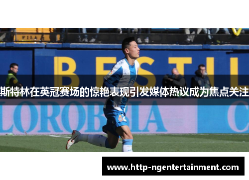 斯特林在英冠赛场的惊艳表现引发媒体热议成为焦点关注 斯特林在英冠赛场的惊艳表现引发媒体热议成为焦点关注